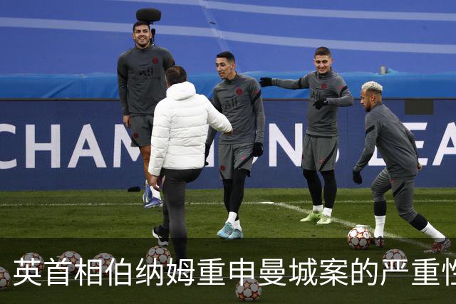 英首相伯纳姆重申曼城案的严重性，违规必遭追责